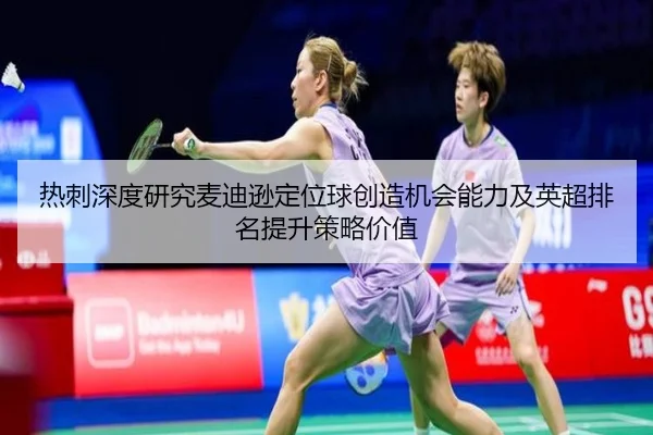 热刺深度研究麦迪逊定位球创造机会能力及英超排名提升策略价值