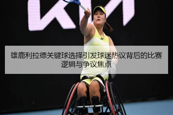 雄鹿利拉德关键球选择引发球迷热议背后的比赛逻辑与争议焦点