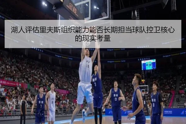 湖人评估里夫斯组织能力能否长期担当球队控卫核心的现实考量