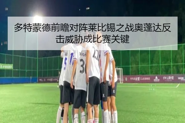 多特蒙德前瞻对阵莱比锡之战奥蓬达反击威胁成比赛关键
