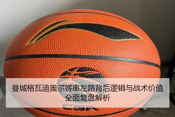 曼城格瓦迪奥尔客串左路背后逻辑与战术价值全面复盘解析