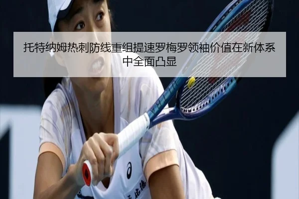托特纳姆热刺防线重组提速罗梅罗领袖价值在新体系中全面凸显