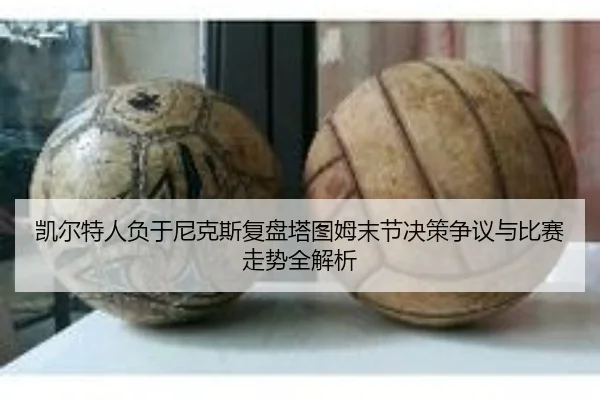 凯尔特人负于尼克斯复盘塔图姆末节决策争议与比赛走势全解析